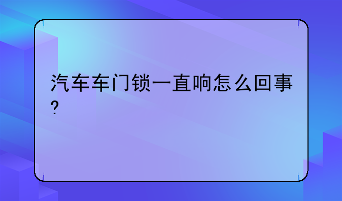 汽车车门锁一直响怎么回事?