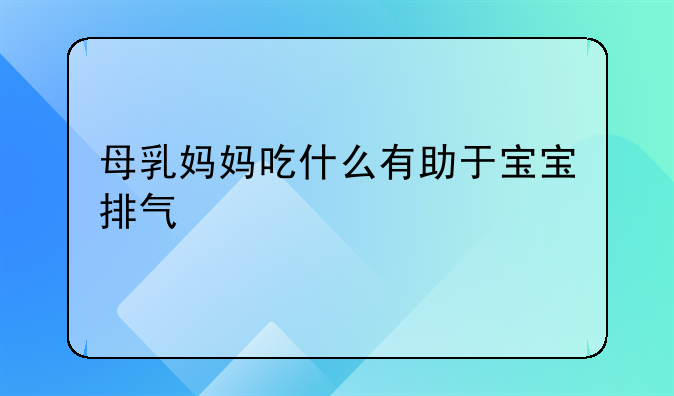 母乳妈妈吃什么有助于宝宝排气