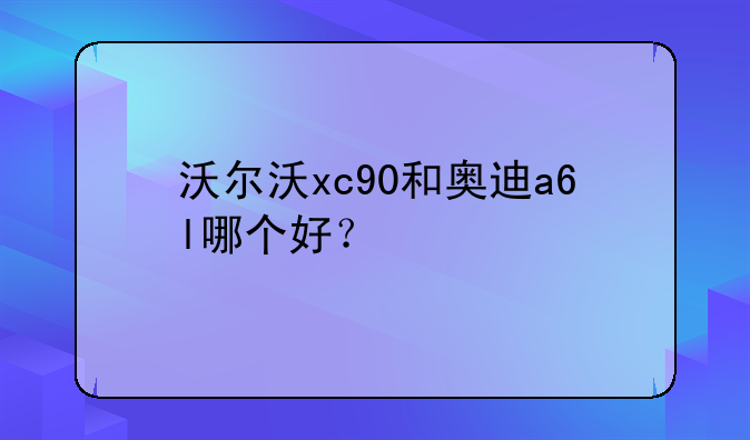 沃尔沃xc90和奥迪a6l哪个好？