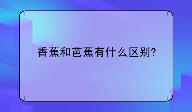 香蕉和芭蕉有什么区别?