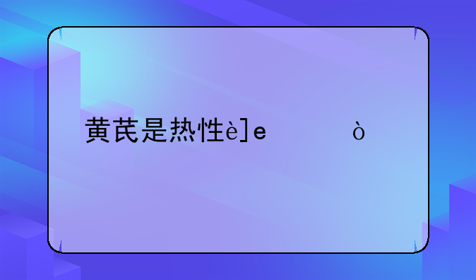 黄芪是热性还是凉性