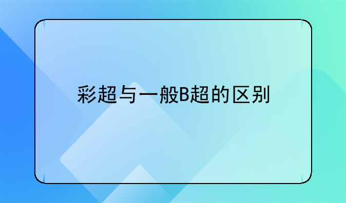 彩超与一般B超的区别