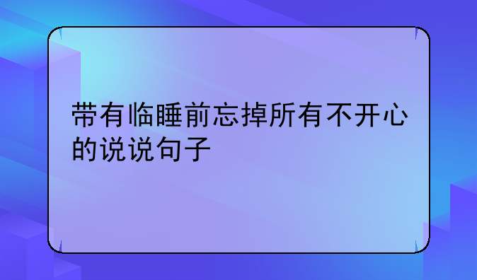 带有临睡前忘掉所有不开心的说说句子