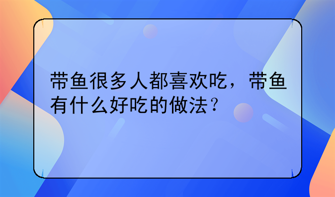 带鱼很多人都喜欢吃，带鱼有什么好吃的做法？