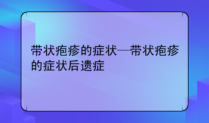 带状疱疹的症状—带状疱疹的症状后遗症