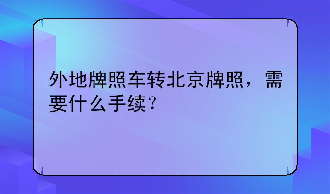 外地牌照车转北京牌照，需要什么手续？