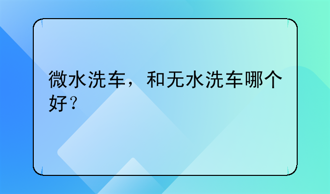 微水洗车，和无水洗车哪个好？