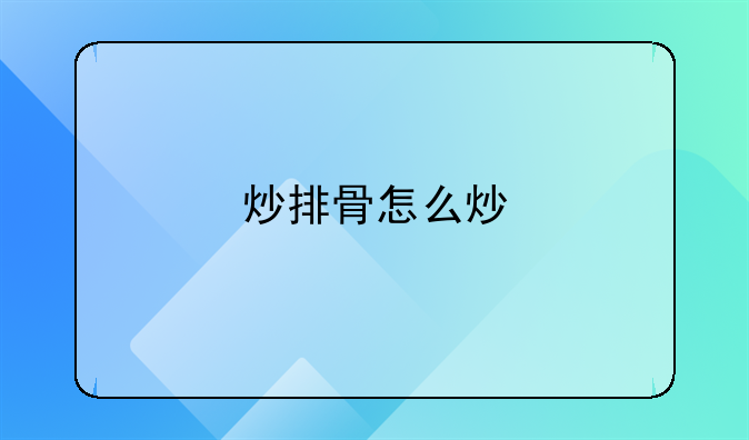 炒排骨怎么炒