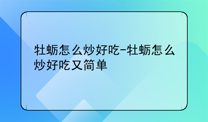 牡蛎怎么炒好吃-牡蛎怎么炒好吃又简单