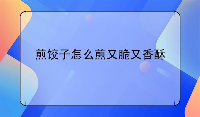 煎饺子怎么煎又脆又香酥