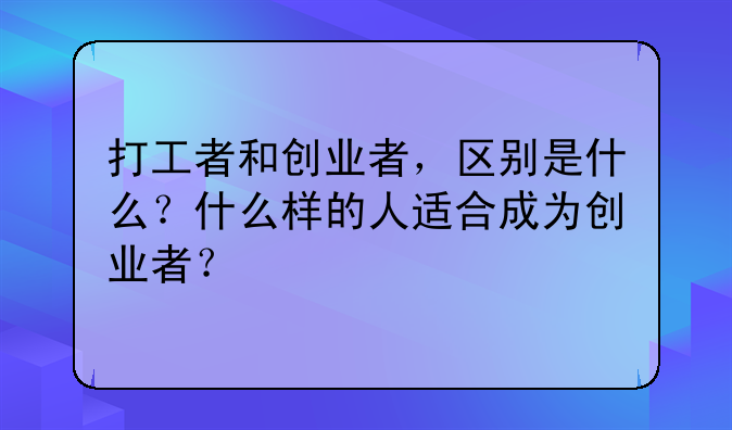 打工者和创业者，区别是什么？什么样的人适合成为创业者？