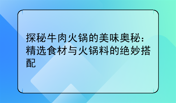 探秘牛肉火锅的美味奥秘：精选食材与火锅料的绝妙搭配