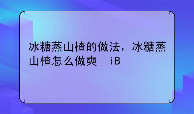 冰糖蒸山楂的做法，冰糖蒸山楂怎么做好吃，冰糖